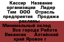 Кассир › Название организации ­ Лидер Тим, ООО › Отрасль предприятия ­ Продажа рекламы › Минимальный оклад ­ 20 000 - Все города Работа » Вакансии   . Алтайский край,Яровое г.